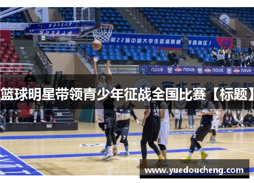 篮球明星带领青少年征战全国比赛【标题】