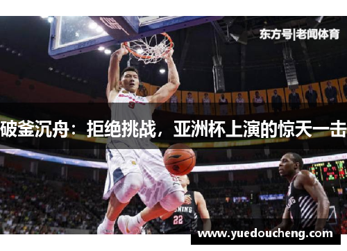 破釜沉舟：拒绝挑战，亚洲杯上演的惊天一击