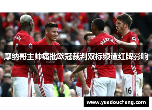 摩纳哥主帅痛批欧冠裁判双标频遭红牌影响